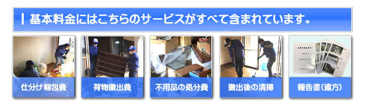 【便利屋】暮らしなんでもお助け隊 福岡六本松店 お家一軒丸ごと片付けの基本料金には 仕分け梱包費・荷物搬出費・不用品の処分費・搬出後の清掃・ご供養代が含まれています。