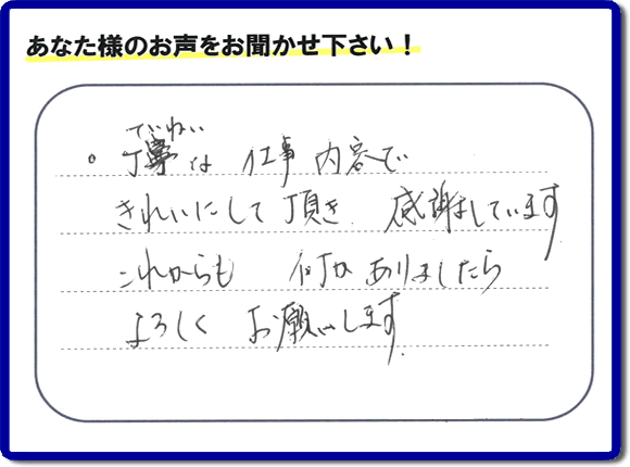 「丁寧な仕事内容できれいにして頂き、感謝しています。これからも何かありましたらよろしくお願いします。」との口コミ・メッセージを福岡県福岡市西区愛宕のお客様より頂きました。福岡県春日市一の谷を拠点として活動している【便利屋】暮らしなんでもお助け隊 福岡六本松店フルサポートにとってお客様の声・クチコミが一番の宝です。お客様皆様に感謝です。