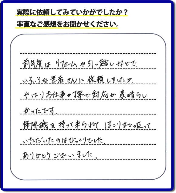 口コミ評判１５　前年度はリフォームや引越しなどで、いろいろな業者さんに依頼しましたが、やはりお仕事が丁寧で対応がすばらしかったです。掃除機を持って来られてほこりまで吸っていただいたのはびっくりでした。ありがとうございました。当社では、片付け作業後に簡単な清掃作業を必ず行っています。親の家のお片付け・お掃除は、片付け専門の便利屋として、福岡市西区の愛宕、飯盛、壱岐団地、石丸、今宿青木、野方、今宿上ノ原、今宿町、大町団地、金武、下山門、下山門団地、十郎川団地、拾六町、田、豊浜、拾六町団地、城の原団地、橋本、羽根戸、福重団地、女原、姪の浜、吉武、小戸、戸切、野方、橋本、生の松原、内浜、石丸、今宿駅前、福重、今宿東、上山門、拾六町、愛宕浜、今宿、生松原、西の丘、愛宕南、姪浜駅南でも何でも屋の作業行っています。ご一報ください。電話番号はフリーダイヤルは0120-263-101です。一般電話は092-588-0102です。】ご長女さま（ご姉妹さま）へ、親の家（実家）の遺品整理・不用品の片付け・庭木の伐採と剪定・草刈りと草取り・ハウスクリーニング・空き家の見守りなら、お客さんからの口コミ獲得数・評判・評価が福岡でNo１獲得している何でも屋・便利屋「【便利屋】暮らしなんでもお助け隊 福岡六本松店」へ。今すぐご相談ください。