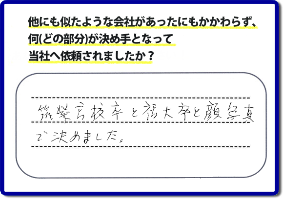 口コミ評判２１　「筑紫高校卒と福大卒と顔写真で決めました。」便利屋・何でも屋 【便利屋】暮らしなんでもお助け隊 福岡六本松店 福岡では、チラシをはじめホームページにも代表の山口の自己紹介、活躍するスタッフの顔写真、お客様の笑顔とメッセージ、これまでの施工写真 をたくさん掲載しています。少しでもお客様の不安がなくなればと思いから、当社の細かな情報をできるだけお伝えできたらと思っています。ご依頼いただけるきっかけとなれば幸いです。普段の生活で困ったことがあったらすぐにご相談ください。
