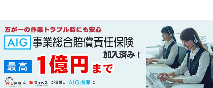 福岡のご実家片付け・お掃除・庭木伐採、庭木剪定、草取り、草刈り、倉庫片付け、倉庫組み立て、不用品回収などの作業を行う【便利屋】暮らしなんでもお助け隊 福岡六本松店の便利屋・お掃除・片付けサービスに関しての損害保険です。万が一のトラブル時にも安心です。AIG事業総合賠償責任保険 最高１億円まで保証します。AIU保険と富士火災が合併しAIG損保になりました。